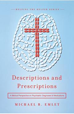 Descriptions and Prescriptions: A Biblical Perspective on Psychiatric Diagnoses and Medications - Michael R. Emlet