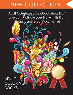 Adult Coloring Books Good vibes: Dont give up: Motivate your life with Brilliant designs and great (Volume 16) - Adult Coloring Books