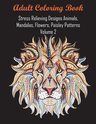 Adult Coloring Book Stress Relieving Designs Animals, Mandalas, Flowers, Paisley Patterns Volume 2 - Coloring Books For Adults Relaxation