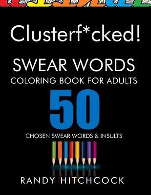 Clusterf*cked!: Swear Words Coloring Book for Adults - Randy Hitchcock