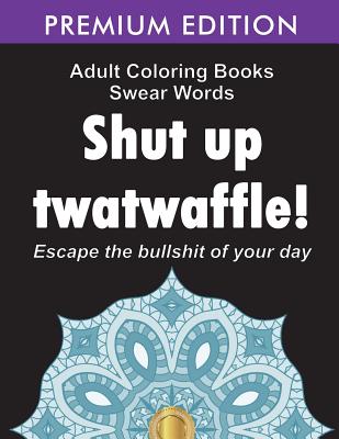 Adult Coloring Books Swear words: Shut up twatwaffle: Escape the Bullshit of your day: Stress Relieving Swear Words black background Designs (Volume 1 - Adult Coloring Books