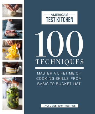 100 Techniques: Master a Lifetime of Cooking Skills, from Basic to Bucket List - America's Test Kitchen
