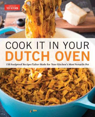 Cook It in Your Dutch Oven: 150 Foolproof Recipes Tailor-Made for Your Kitchen's Most Versatile Pot - America's Test Kitchen