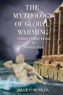 The Mythology of Global Warming: Climate Change Fiction VS. Scientific Facts - Ph. D. Bruce Bunker