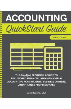 Accounting QuickStart Guide: The Simplified Beginner's Guide to Financial & Managerial Accounting For Students, Business Owners and Finance Profess - Josh Bauerle Cpa