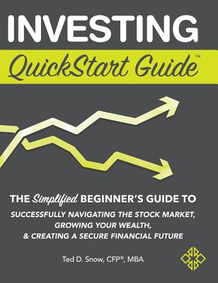 Investing QuickStart Guide: The Simplified Beginner's Guide to Successfully Navigating the Stock Market, Growing Your Wealth & Creating a Secure F - Ted D. Snow Cfp(r) Mba