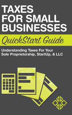 Taxes for Small Businesses QuickStart Guide: Understanding Taxes for Your Sole Proprietorship, Startup, & LLC - Clydebank Business