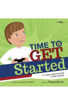 Time to Get Started!: A Story about Learning to Take Initiatives - Bryan Smith