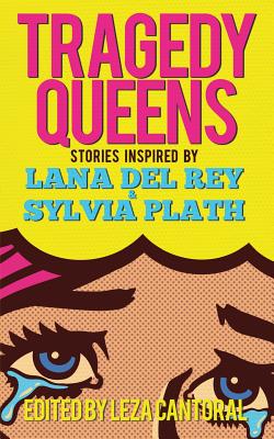 Tragedy Queens: Stories Inspired by Lana Del Rey & Sylvia Plath - Leza Cantoral