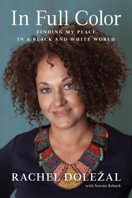 In Full Color: Finding My Place in a Black and White World - Rachel Dolezal