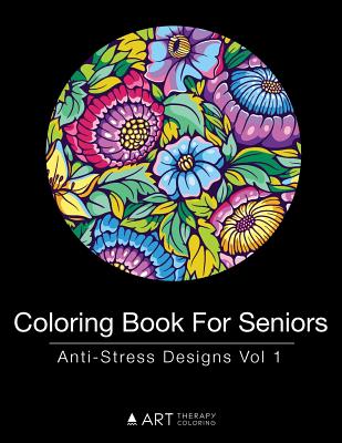 Coloring Book For Seniors: Anti-Stress Designs Vol 1 - Art Therapy Coloring
