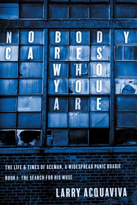 Nobody Cares Who You Are: Book I: The Life & Times of Aceman, a Widespread Panic Roadie - Larry Acquaviva