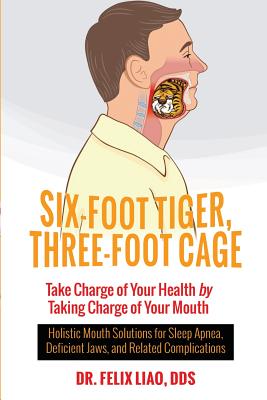 Six-Foot Tiger, Three-Foot Cage: Take Charge of Your Health by Taking Charge of Your Mouth - Felix Liao Dds