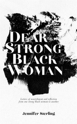 Dear Strong Black Woman: Letters of Nourishment and Reflection from One Strong Black Woman to Another - Jennifer Sterling