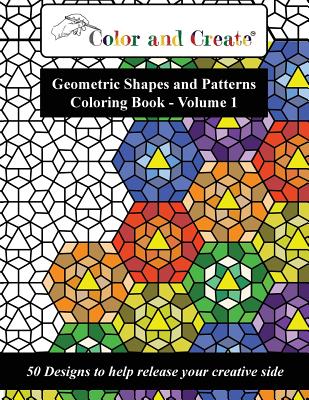 Color and Create - Geometric Shapes and Patterns Coloring Book, Vol.1: 50 Designs to help release your creative side - Color And Create