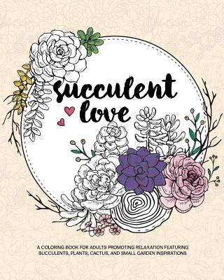 Succulent Love Adult Coloring Books: A Coloring Book for Adults Promoting Relaxation Featuring Succulents, Plants, Cactus, and Small Garden Inspiratio - Zing Adult Coloring Books