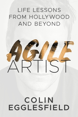 Agile Artist: Life Lessons from Hollywood and Beyond - Colin Egglesfield
