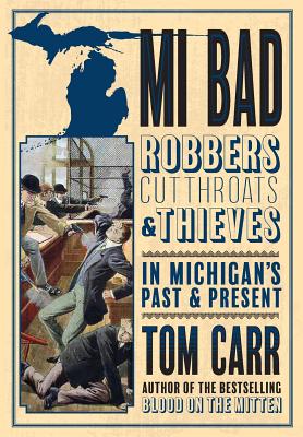MI Bad: Robbers, Cutthroats & Thieves in Michigan's Past & Present - Tom Carr