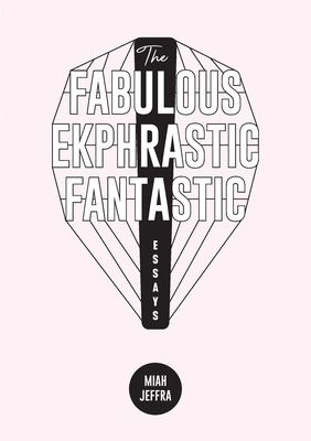 The Fabulous Ekphrastic Fantastic!: Essays - Miah Jeffra