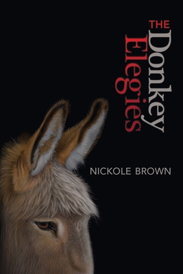 The Donkey Elegies: An Essay in Poems - Nickole Brown