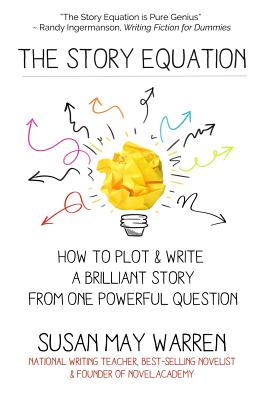 The Story Equation: How to Plot and Write a Brilliant Story with One Powerful Question - Susan May Warren