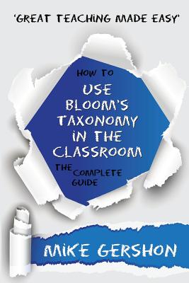 How to Use Bloom's Taxonomy in the Classroom the Complete Guide - Mike Gershon
