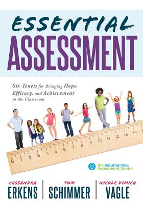 Essential Assessment: Six Tenets for Bringing Hope, Efficacy, and Achievement to the Classroom--Deepen Teachers' Understanding of Assessment - Cassandra Erkens