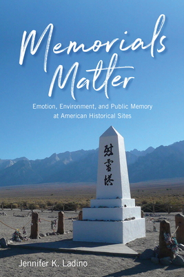 Memorials Matter: Emotion, Environment and Public Memory at American Historical Sites - Jennifer K. Ladino