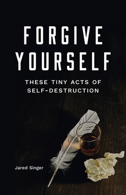 Forgive Yourself These Tiny Acts of Self-Destruction - Jared Singer