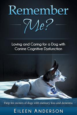 Remember Me?: Loving and Caring for a Dog with Canine Cognitive Dysfunction - Eileen B. Anderson