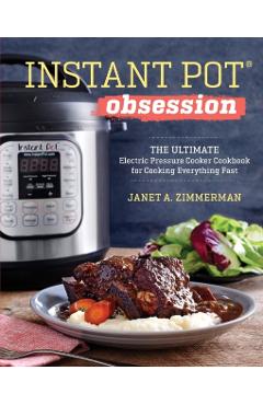 Instant Pot(r) Obsession: The Ultimate Electric Pressure Cooker Cookbook for Cooking Everything Fast - Janet A. Zimmerman