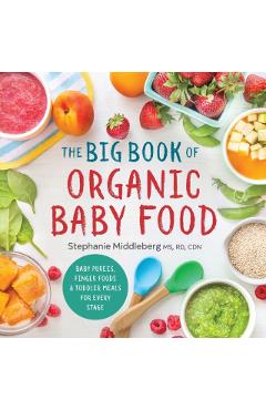 The Big Book of Organic Baby Food: Baby Pures, Finger Foods, and Toddler Meals for Every Stage - Stephanie Middleberg