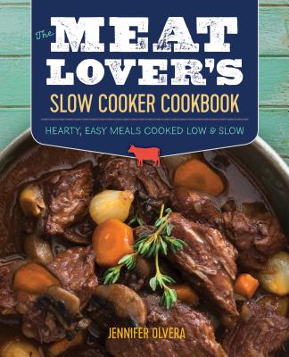 The Meat Lover's Slow Cooker Cookbook: Hearty, Easy Meals Cooked Low and Slow - Jennifer Olvera