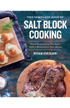 The Complete Book of Salt Block Cooking: Cook Everything You Love with a Himalayan Salt Block - Ryan Childs