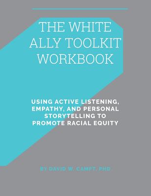 The White Ally Toolkit Workbook: Using Active Listening, Empathy, and Personal Storytelling to Promote Racial Equity - David W. Campt