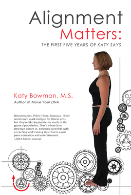 Alignment Matters: The First Five Years of Katy Says, 2nd Edition - Katy Bowman