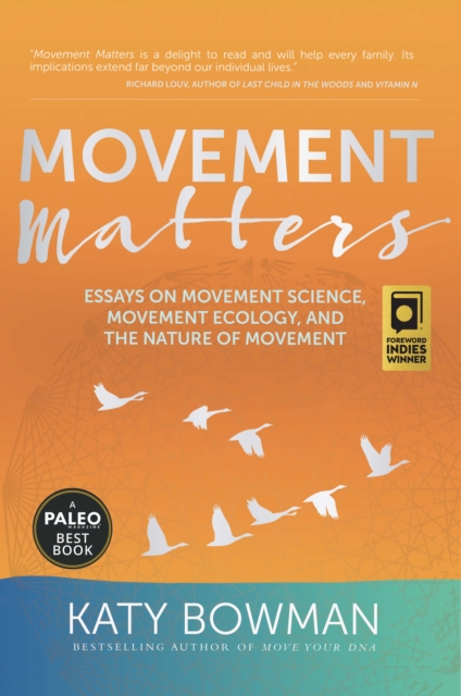 Movement Matters: Essays on Movement Science, Movement Ecology, and the Nature of Movement - Katy Bowman