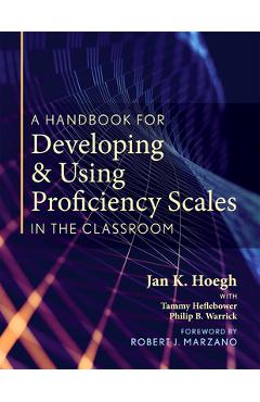 Poza produsului A Handbook for Developing and Using Proficiency Scales in the Classroom: (a Clear, Practical Handbook for Creating and Utilizing High-Quality Proficie - Jan K. Hoegh
