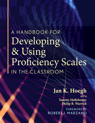 A Handbook for Developing and Using Proficiency Scales in the Classroom: (a Clear, Practical Handbook for Creating and Utilizing High-Quality Proficie - Jan K. Hoegh