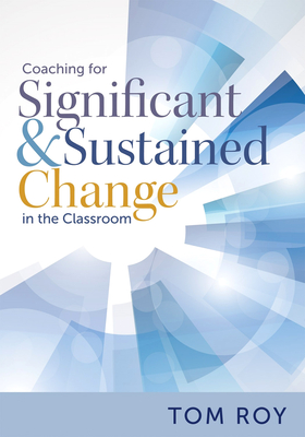 Coaching for Significant and Sustained Change in the Classroom: (a 5-Step Instructional Coaching Model for Making Real Improvements) - Tom Roy