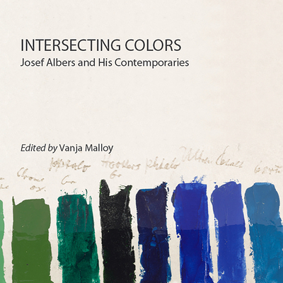 Intersecting Colors: Josef Albers and His Contemporaries - Vanja Malloy