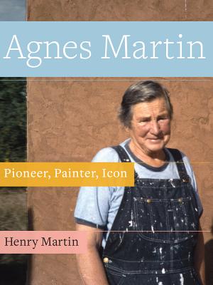 Agnes Martin: Pioneer, Painter, Icon - Henry Martin