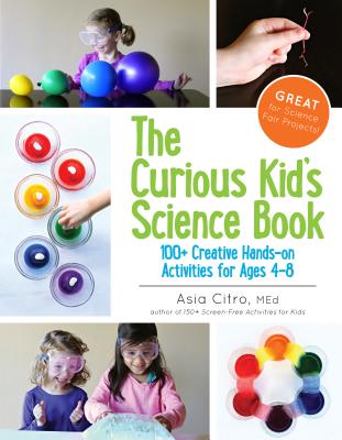 The Curious Kid's Science Book: 100+ Creative Hands-On Activities for Ages 4-8 - Asia Citro