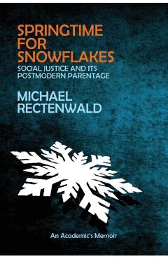 Springtime for Snowflakes: 'Social Justice' and Its Postmodern Parentage - Michael Rectenwald