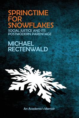 Springtime for Snowflakes: 'Social Justice' and Its Postmodern Parentage - Michael Rectenwald
