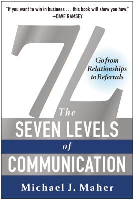 7L: The Seven Levels of Communication: Go from Relationships to Referrals - Michael J. Maher