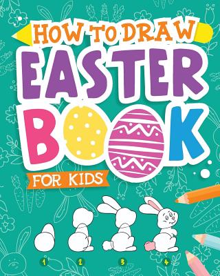 How to Draw - Easter Book for Kids: A Creative Step-By-Step How to Draw Easter Activity for Boys and Girls Ages 5, 6, 7, 8, 9, 10, 11, and 12 Years Ol - Peanut Prodigy