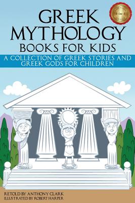 Greek Mythology Books for Kids: A Collection of Greek Stories and Greek Gods for Children - Anthony Clark