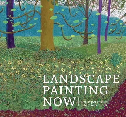 Landscape Painting Now: From Pop Abstraction to New Romanticism - Barry Schwabsky