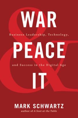 War and Peace and IT: Business Leadership, Technology, and Success in the Digital Age - Mark Schwartz